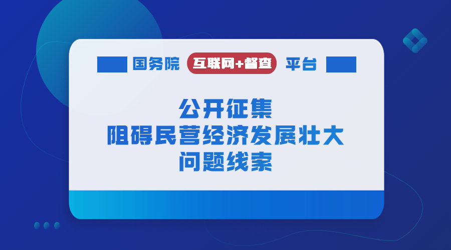 國(guó)務(wù)院“互聯(lián)網(wǎng)+督查”平臺(tái)公開(kāi)征集阻礙民營(yíng)經(jīng)濟(jì)發(fā)展壯大問(wèn)題線(xiàn)索