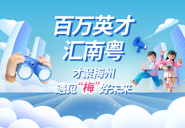 百萬英才匯南粵——才聚梅州 遇見“梅”好未來