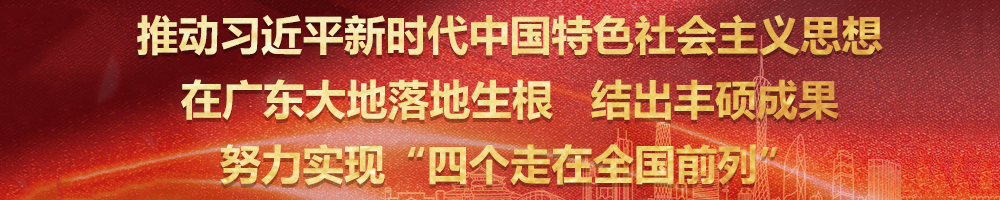 推動習(xí)近平新時代中國特色社會主義思想在廣東大地落地生根結(jié)出豐碩戰(zhàn)果努力實(shí)現(xiàn)“四個走在全國前列
